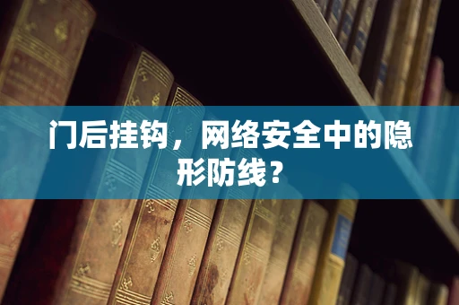 门后挂钩，网络安全中的隐形防线？