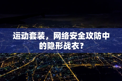 运动套装，网络安全攻防中的隐形战衣？