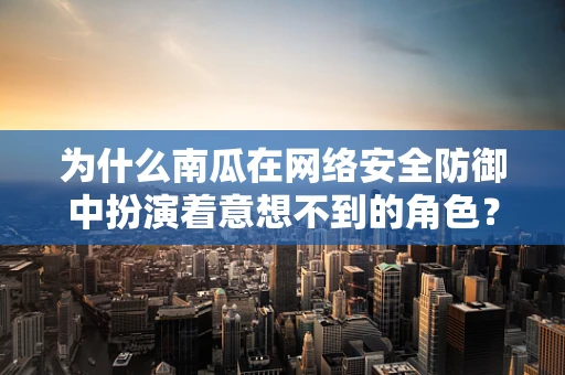 为什么南瓜在网络安全防御中扮演着意想不到的角色？