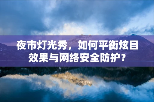 夜市灯光秀，如何平衡炫目效果与网络安全防护？