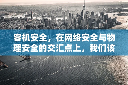 客机安全，在网络安全与物理安全的交汇点上，我们该如何守护？