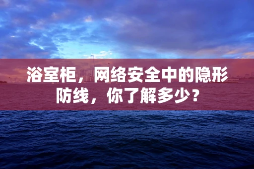 浴室柜，网络安全中的隐形防线，你了解多少？