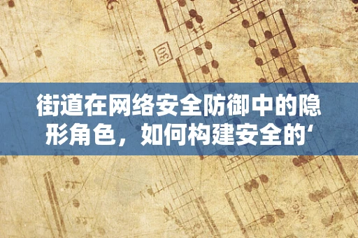 街道在网络安全防御中的隐形角色，如何构建安全的‘数字街道’？