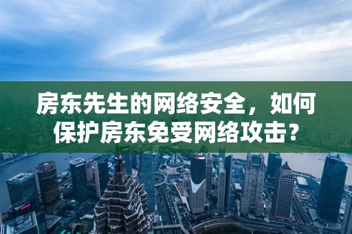 房东先生的网络安全，如何保护房东免受网络攻击？