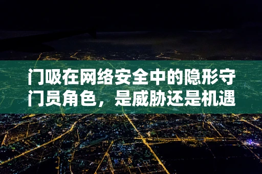 门吸在网络安全中的隐形守门员角色，是威胁还是机遇？