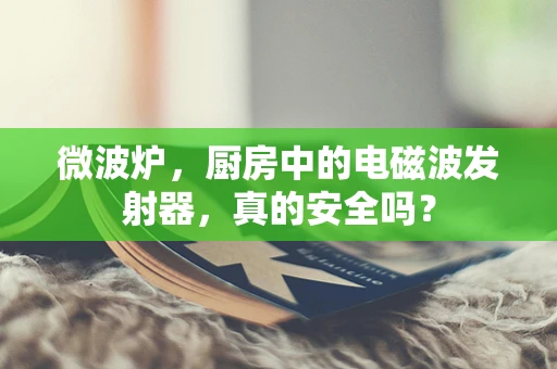 微波炉，厨房中的电磁波发射器，真的安全吗？