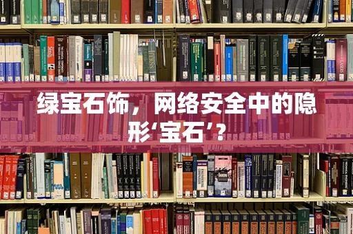 绿宝石饰，网络安全中的隐形‘宝石’？