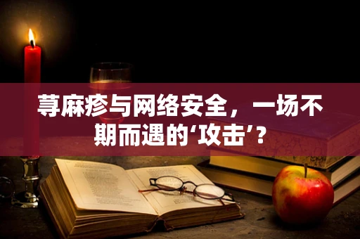 荨麻疹与网络安全，一场不期而遇的‘攻击’？