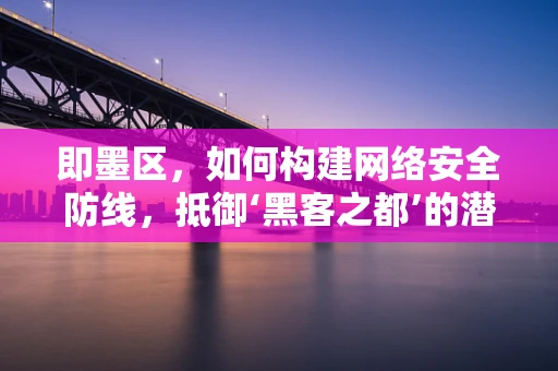 即墨区，如何构建网络安全防线，抵御‘黑客之都’的潜在威胁？