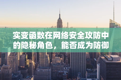 实变函数在网络安全攻防中的隐秘角色，能否成为防御新利器？