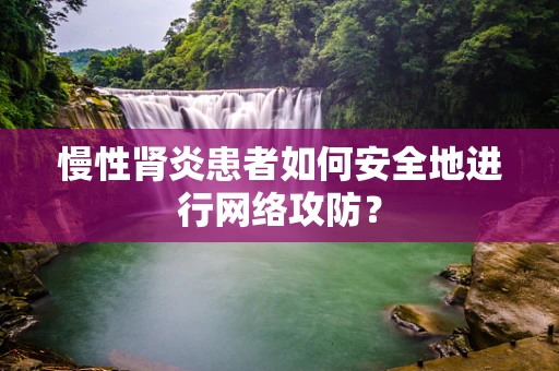 慢性肾炎患者如何安全地进行网络攻防？