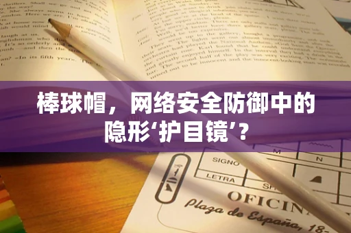 棒球帽，网络安全防御中的隐形‘护目镜’？