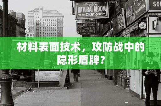 材料表面技术，攻防战中的隐形盾牌？