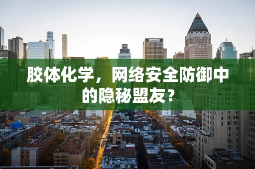 胶体化学，网络安全防御中的隐秘盟友？