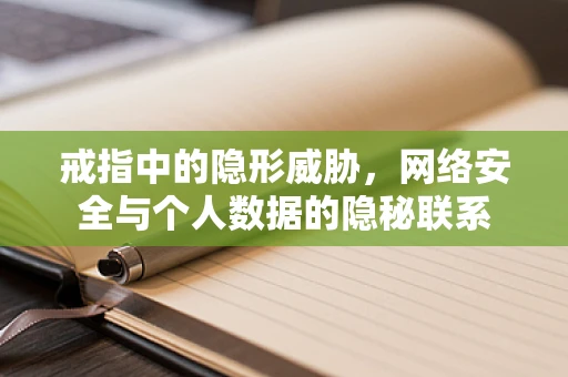 戒指中的隐形威胁，网络安全与个人数据的隐秘联系