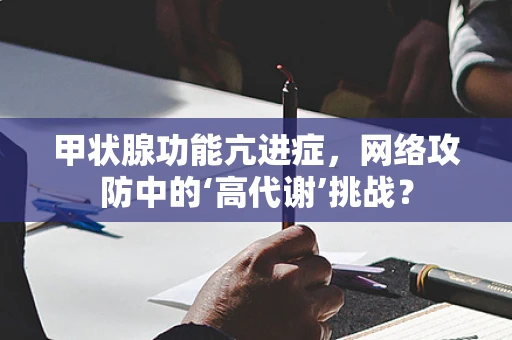 甲状腺功能亢进症，网络攻防中的‘高代谢’挑战？