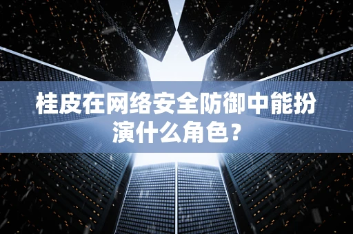 桂皮在网络安全防御中能扮演什么角色？